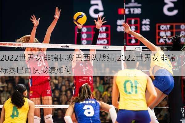 2022世界女排锦标赛巴西队战绩,2022世界女排锦标赛巴西队战绩如何