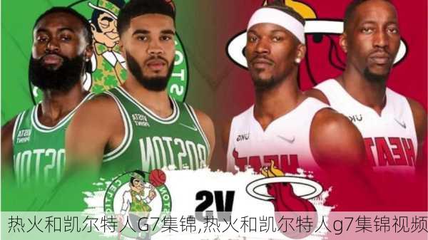 热火和凯尔特人G7集锦,热火和凯尔特人g7集锦视频