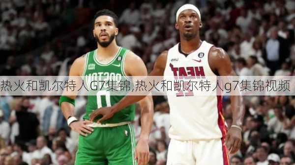 热火和凯尔特人G7集锦,热火和凯尔特人g7集锦视频