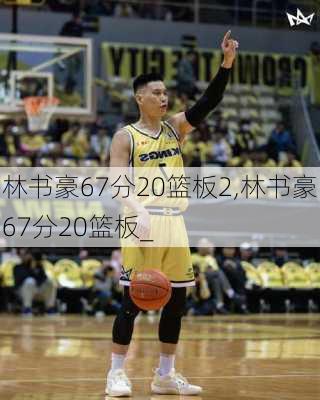 林书豪67分20篮板2,林书豪67分20篮板_