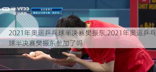 2021年奥运乒乓球半决赛樊振东,2021年奥运乒乓球半决赛樊振东参加了吗