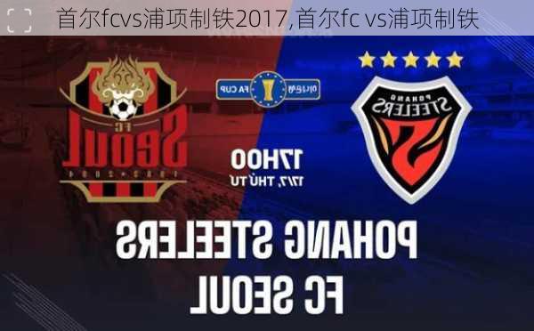 首尔fcvs浦项制铁2017,首尔fc vs浦项制铁