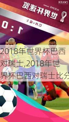 2018年世界杯巴西对瑞士,2018年世界杯巴西对瑞士比分