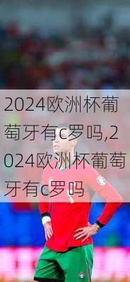 2024欧洲杯葡萄牙有c罗吗,2024欧洲杯葡萄牙有c罗吗