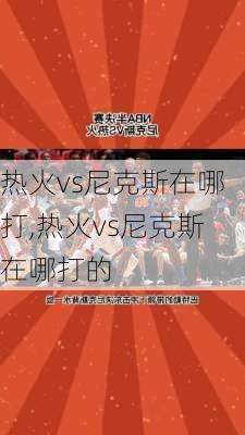 热火vs尼克斯在哪打,热火vs尼克斯在哪打的