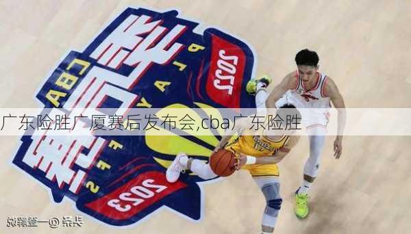 广东险胜广厦赛后发布会,cba广东险胜