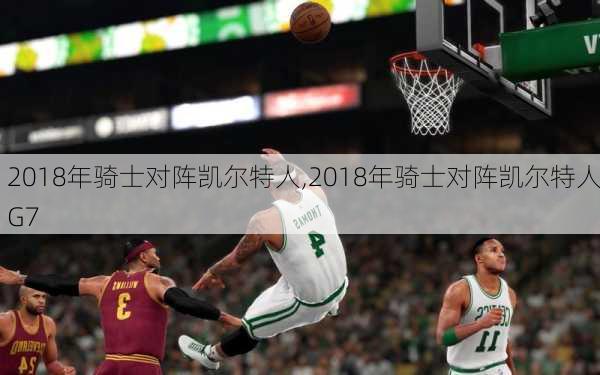 2018年骑士对阵凯尔特人,2018年骑士对阵凯尔特人G7