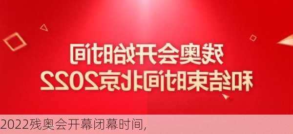 2022残奥会开幕闭幕时间,