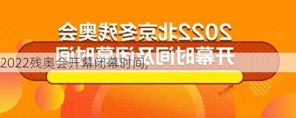 2022残奥会开幕闭幕时间,