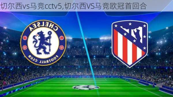 切尔西vs马竞cctv5,切尔西VS马竞欧冠首回合