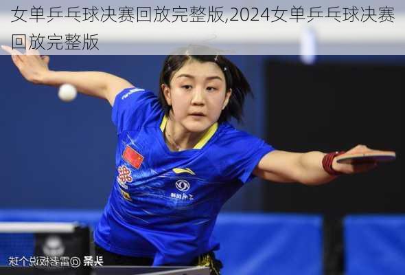 女单乒乓球决赛回放完整版,2024女单乒乓球决赛回放完整版