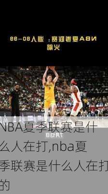 NBA夏季联赛是什么人在打,nba夏季联赛是什么人在打的