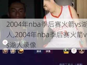 2004年nba季后赛火箭vs湖人,2004年nba季后赛火箭vs湖人录像