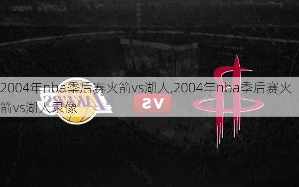 2004年nba季后赛火箭vs湖人,2004年nba季后赛火箭vs湖人录像