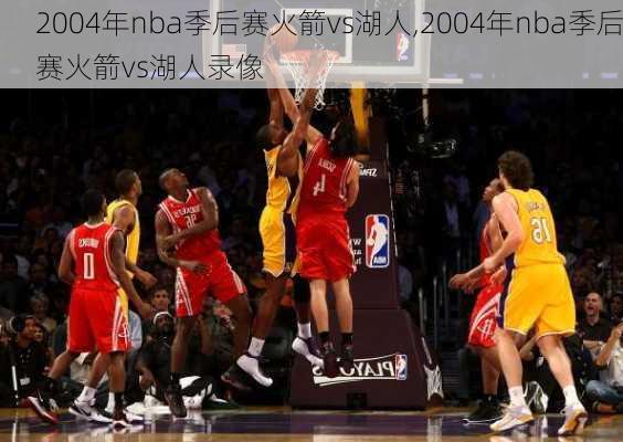 2004年nba季后赛火箭vs湖人,2004年nba季后赛火箭vs湖人录像