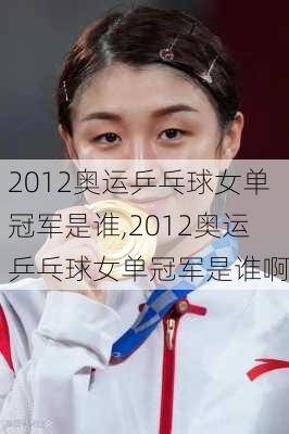 2012奥运乒乓球女单冠军是谁,2012奥运乒乓球女单冠军是谁啊