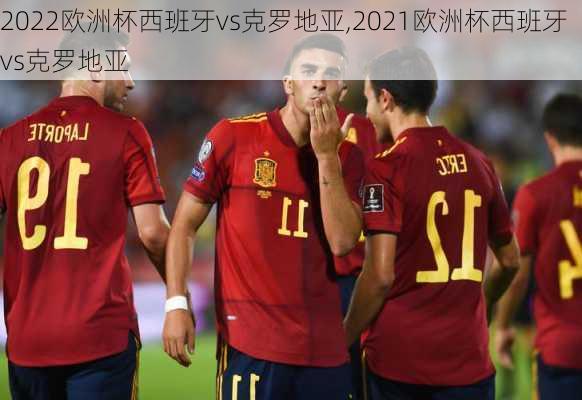 2022欧洲杯西班牙vs克罗地亚,2021欧洲杯西班牙vs克罗地亚