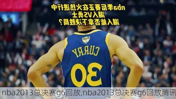 nba2013总决赛g6回放,nba2013总决赛g6回放腾讯