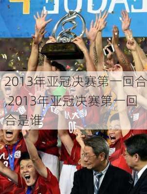 2013年亚冠决赛第一回合,2013年亚冠决赛第一回合是谁