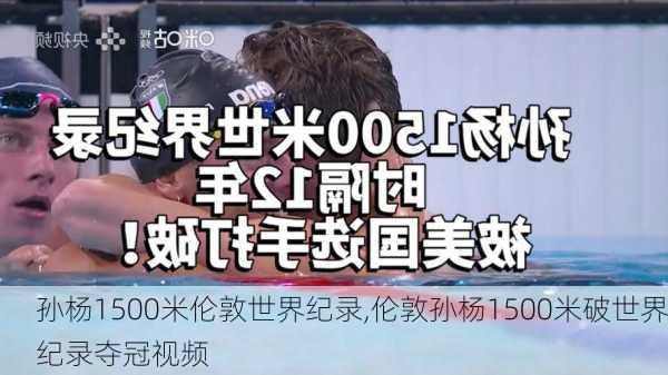 孙杨1500米伦敦世界纪录,伦敦孙杨1500米破世界纪录夺冠视频