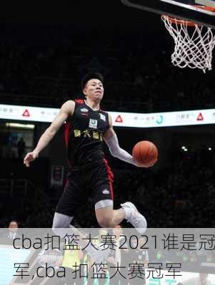 cba扣篮大赛2021谁是冠军,cba 扣篮大赛冠军