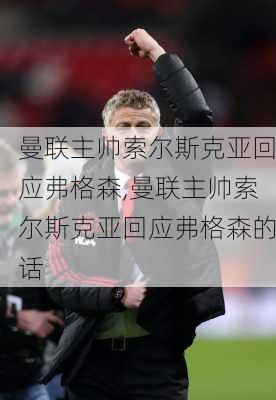 曼联主帅索尔斯克亚回应弗格森,曼联主帅索尔斯克亚回应弗格森的话