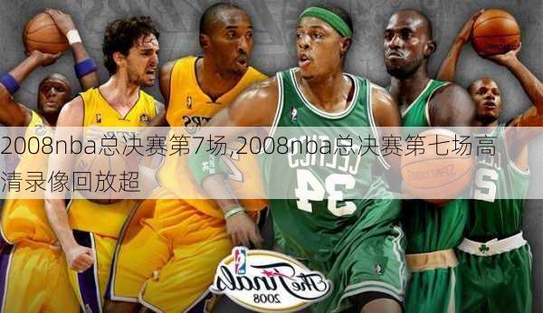 2008nba总决赛第7场,2008nba总决赛第七场高清录像回放超