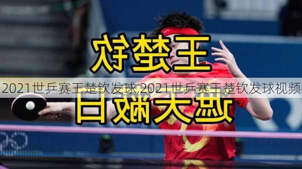 2021世乒赛王楚钦发球,2021世乒赛王楚钦发球视频