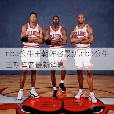 nba公牛王朝阵容最新,nba公牛王朝阵容最新消息