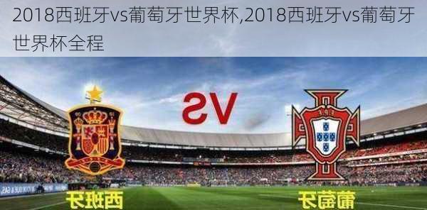 2018西班牙vs葡萄牙世界杯,2018西班牙vs葡萄牙世界杯全程