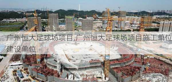 广州恒大足球场项目,广州恒大足球场项目施工单位建设单位