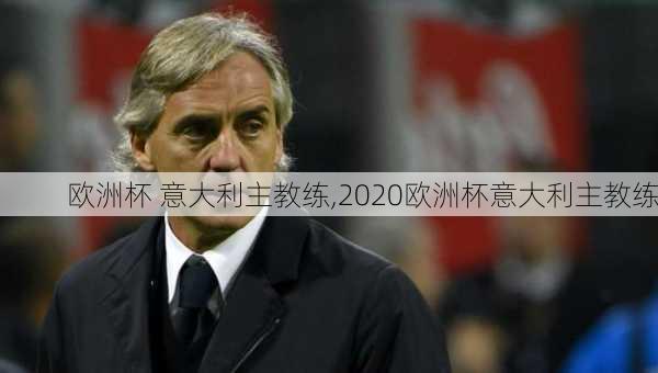 欧洲杯 意大利主教练,2020欧洲杯意大利主教练