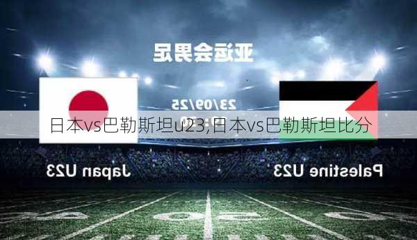 日本vs巴勒斯坦u23,日本vs巴勒斯坦比分