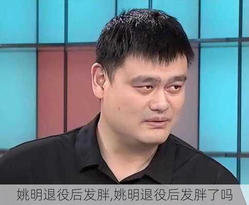 姚明退役后发胖,姚明退役后发胖了吗