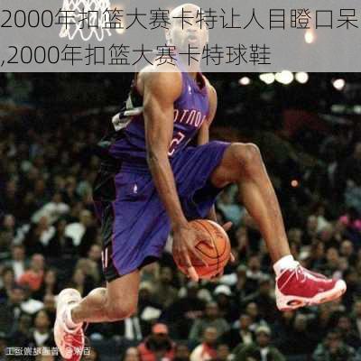 2000年扣篮大赛卡特让人目瞪口呆,2000年扣篮大赛卡特球鞋