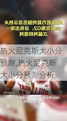 热火尼克斯大小分预测,热火尼克斯大小分预测分析