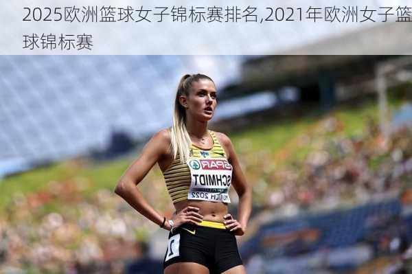 2025欧洲篮球女子锦标赛排名,2021年欧洲女子篮球锦标赛