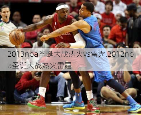 2013nba圣诞大战热火vs雷霆,2012nba圣诞大战热火雷霆