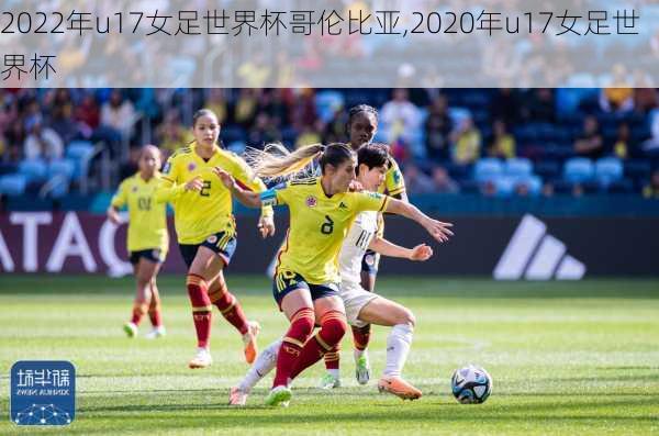 2022年u17女足世界杯哥伦比亚,2020年u17女足世界杯