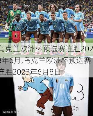 乌克兰欧洲杯预选赛连胜2023年6月,乌克兰欧洲杯预选赛连胜2023年6月8日