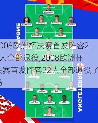 2008欧洲杯决赛首发阵容22人全部退役,2008欧洲杯决赛首发阵容22人全部退役了吗