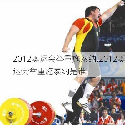 2012奥运会举重施泰纳,2012奥运会举重施泰纳是谁