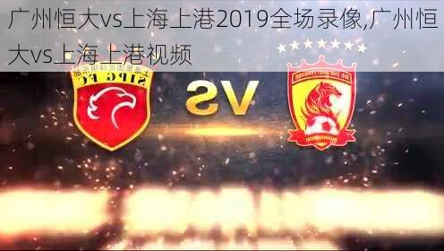 广州恒大vs上海上港2019全场录像,广州恒大vs上海上港视频