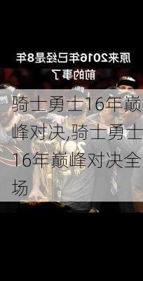 骑士勇士16年巅峰对决,骑士勇士16年巅峰对决全场