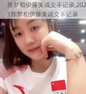 陈梦和伊藤美诚交手记录,2021陈梦和伊藤美诚交手记录