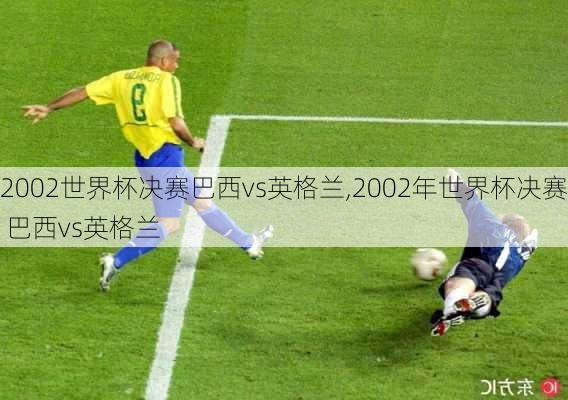 2002世界杯决赛巴西vs英格兰,2002年世界杯决赛 巴西vs英格兰