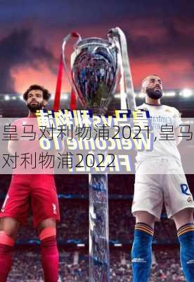 皇马对利物浦2021,皇马对利物浦2022