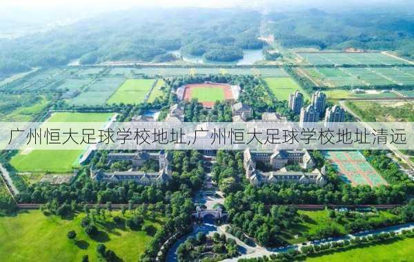 广州恒大足球学校地址,广州恒大足球学校地址清远