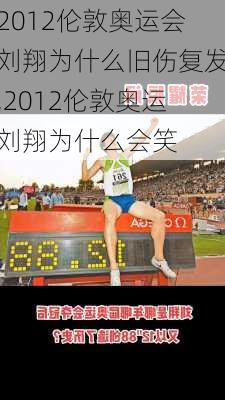 2012伦敦奥运会刘翔为什么旧伤复发,2012伦敦奥运刘翔为什么会笑