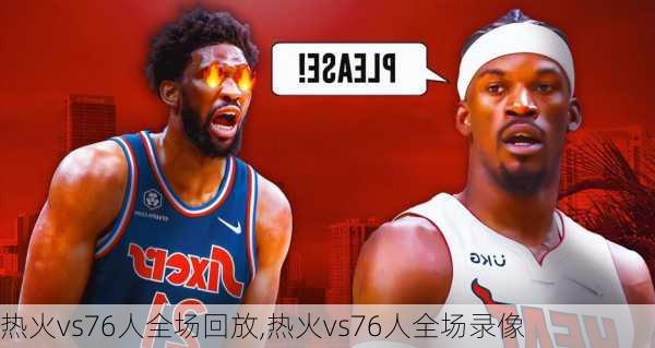 热火vs76人全场回放,热火vs76人全场录像